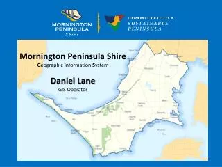 Mornington Peninsula Shire G eographic I nformation S ystem Daniel Lane GIS Operator