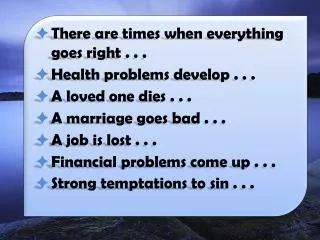 There are times when everything goes right . . . Health problems develop . . . A loved one dies . . . A marriage goes ba