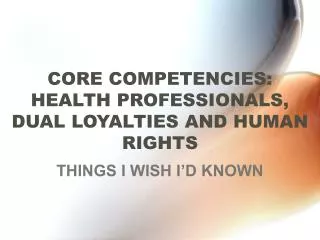 CORE COMPETENCIES: HEALTH PROFESSIONALS, DUAL LOYALTIES AND HUMAN RIGHTS
