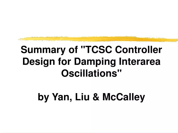 summary of tcsc controller design for damping interarea oscillations by yan liu mccalley