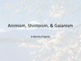 Animism, Shintoism, &amp; Gaianism