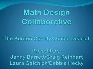 Math Design Collaborative The Kenton County School District Presenters: Jenny Barrett/Craig Reinhart Laura Galchick /De