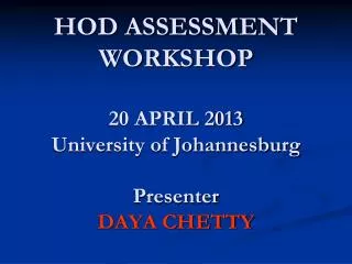 HOD ASSESSMENT WORKSHOP 20 APRIL 2013 University of Johannesburg Presenter DAYA CHETTY