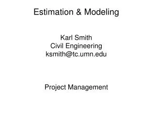 Estimation &amp; Modeling Karl Smith Civil Engineering ksmith@tc.umn.edu Project Management