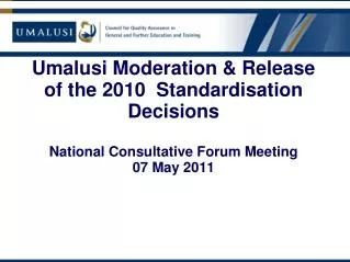Umalusi Moderation &amp; Release of the 2010 Standardisation Decisions National Consultative Forum Meeting 07 May 2011