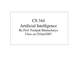 CS 344 Artificial Intelligence By Prof: Pushpak Bhattacharya Class on 25/Jan/2007