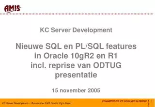 KC Server Development Nieuwe SQL en PL/SQL features in Oracle 10gR2 en R1 incl. reprise van ODTUG presentatie 15 novembe