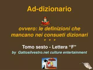 Ad-dizionario ovvero: le definizioni che mancano nei consueti dizionari * * * Tomo sesto - Lettera “F” by Gattosilves