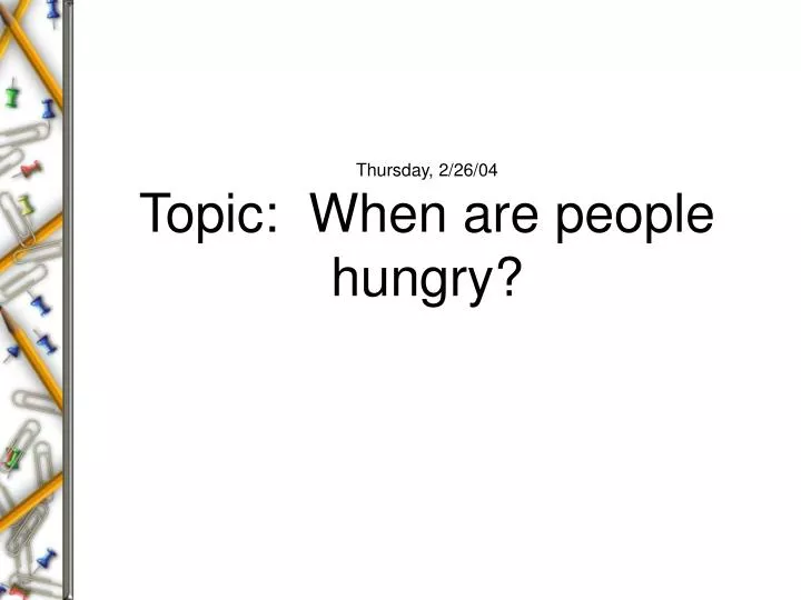 thursday 2 26 04 topic when are people hungry