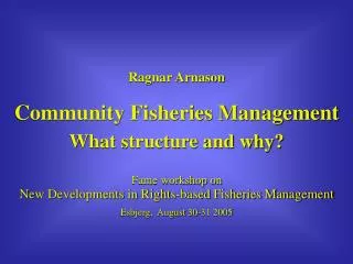 Ragnar Arnason Community Fisheries Management What structure and why? Fame workshop on New Developments in Rights-based
