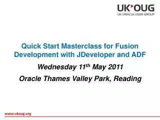Quick Start Masterclass for Fusion Development with JDeveloper and ADF Wednesday 11 th May 2011 Oracle Thames Valley Pa