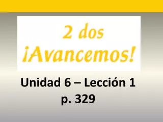 Unidad 6 – Lecci ón 1 p. 329