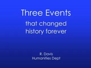 Three Events that changed h istory f orever