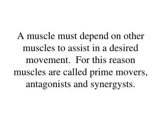 A muscle must depend on other muscles to assist in a desired movement. For this reason muscles are called prime movers,