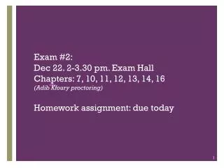 Exam #2: Dec 22. 2-3.30 pm. Exam Hall Chapters: 7, 10, 11, 12, 13, 14, 16 (Adib Kfoury proctoring) Homework assignment: