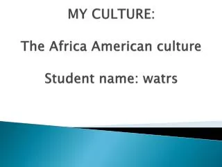 MY CULTURE: The Africa American culture Student name: watrs
