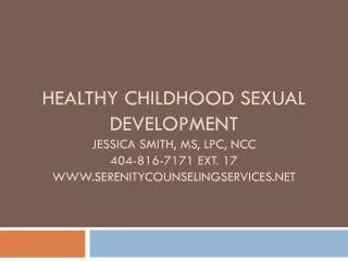 Healthy childhood sexual development Jessica Smith, MS, LPC, NCC 404-816-7171 Ext. 17 www.serenitycounselingservices.net