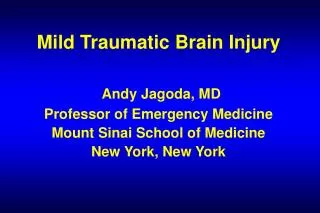 Mild Traumatic Brain Injury Andy Jagoda, MD Professor of Emergency Medicine Mount Sinai School of Medicine New York, New