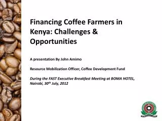 Financing Coffee Farmers in Kenya: Challenges &amp; Opportunities A presentation By John Amimo