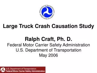 Large Truck Crash Causation Study Ralph Craft, Ph. D. Federal Motor Carrier Safety Administration U.S. Department of Tra