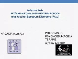 Małgorzata Klecka FETÁLNE ALKOHOLOVÉ SPEKTRUM PORÚCH F etal Alcohol Spectrum Disorders (F ASD )