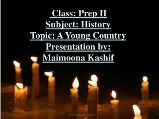 Class: Prep II Subject: History Topic: A Young Country Presentation by: Maimoona Kashif
