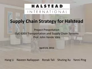 Supply Chain Strategy for Halstead Project Presentation ISyE 6203 Transportation and Supply Chain Systems Prof. John Va