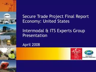 Secure Trade Project Final Report Economy: United States Intermodal &amp; ITS Experts Group Presentation April 2008