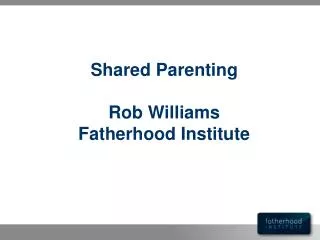 Shared Parenting Rob Williams Fatherhood Institute