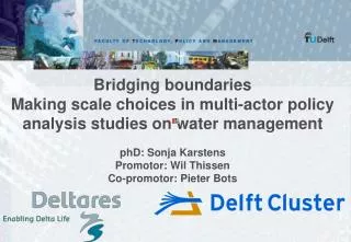 Bridging boundaries Making scale choices in multi-actor policy analysis studies on water management phD: Sonja Karstens