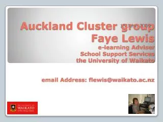 Auckland Cluster group Faye Lewis e-learning Adviser School Support Services the University of Waikato email Address: fl