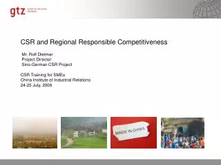 CSR and Regional Responsible Competitiveness Mr. Rolf Dietmar Project Director Sino-German CSR Project CSR Training f