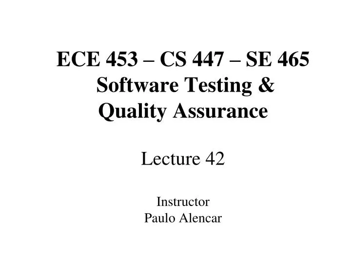 ece 453 cs 447 se 465 software testing quality assurance lecture 42 instructor paulo alencar