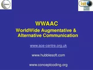 WWAAC W orld W ide A ugmentative &amp; A lternative C ommunication www.ace-centre.org.uk www.hubblesoft.com www.conc