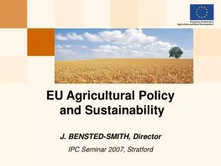EU Agricultural Policy and Sustainability J. BENSTED-SMITH, Director IPC Seminar 2007, Stratford