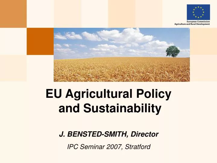 eu agricultural policy and sustainability j bensted smith director ipc seminar 2007 stratford