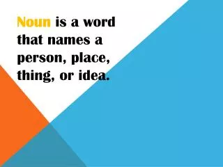 Noun is a word that names a person, place, thing, or idea.
