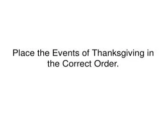 Place the Events of Thanksgiving in the Correct Order.