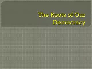 The Roots of Our Democracy