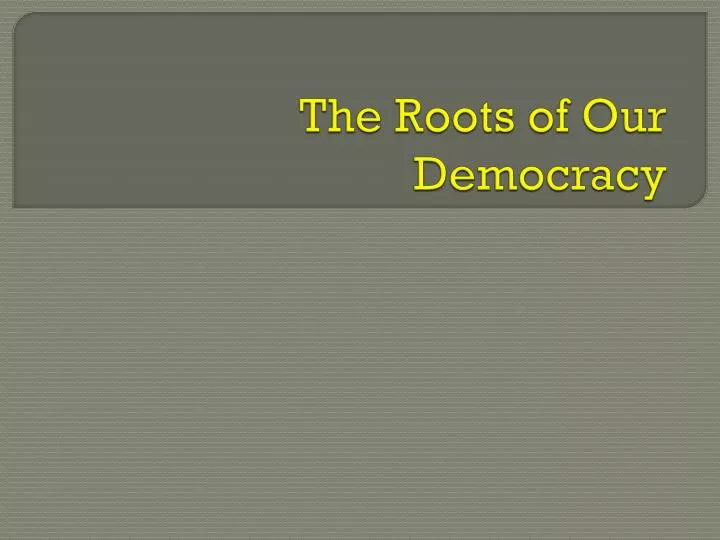 the roots of our democracy