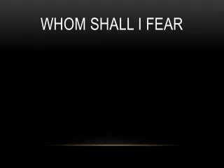 Whom Shall I Fear