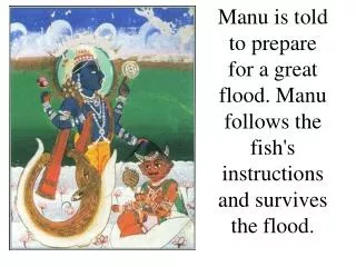 Manu is told to prepare for a great flood. Manu follows the fish's instructions and survives the flood.