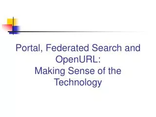 Portal, Federated Search and OpenURL: Making Sense of the Technology