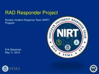 RAD Responder Project Nuclear Incident Response Team (NIRT) Program Erik Glassman May 11 , 2012