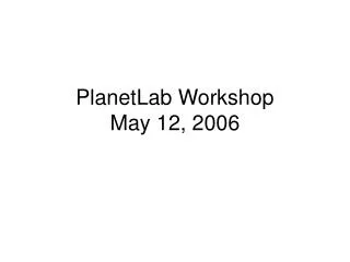 PlanetLab Workshop May 12, 2006