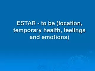 ESTAR - to be (location, temporary health, feelings and emotions)