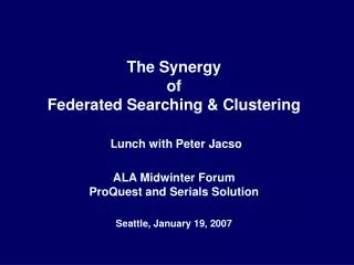 The Synergy of Federated Searching &amp; Clustering Lunch with Peter Jacso ALA Midwinter Forum ProQuest and Serials So