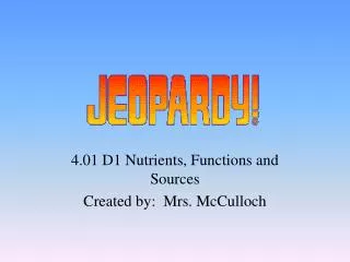 4.01 D1 Nutrients, Functions and Sources Created by: Mrs. McCulloch
