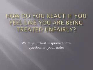 how do you react if you feel like you are being treated unfairly