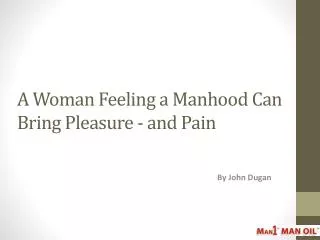 A Woman Feeling a Manhood Can Bring Pleasure - and Pain